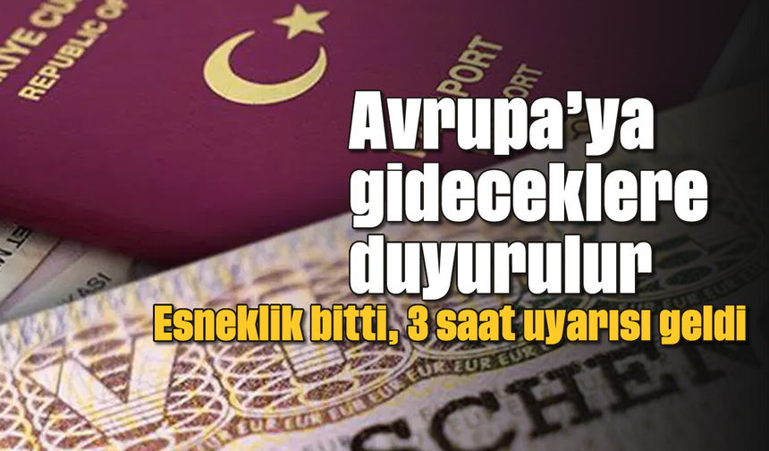 Avrupa’ya gideceklere duyurulur: Esneklik bitti, 3 saat uyarısı geldi