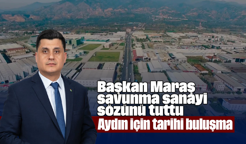 Başkan Maraş, savunma sanayi sözünü tuttu: Aydın için tarihi buluşma