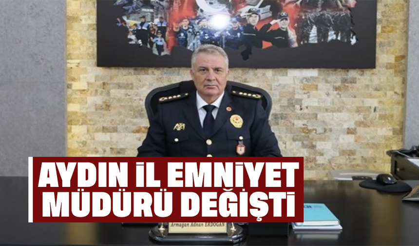 Aydın İl Emniyet Müdürü değişti
