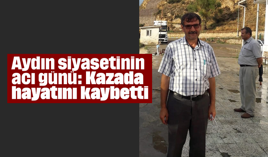 Aydın siyasetinin acı günü: Kazada hayatını kaybetti
