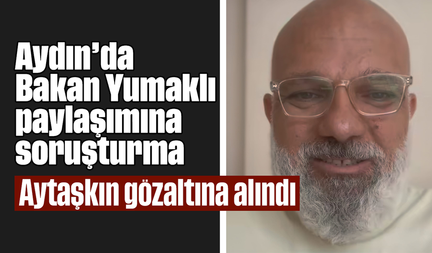 Aydın’da Bakan Yumaklı paylaşımına soruşturma: Aytaşkın gözaltına alındı