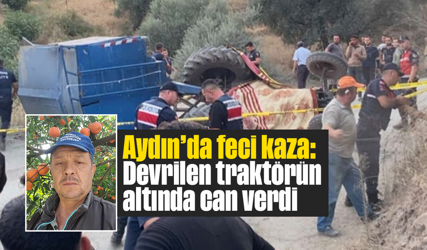 Aydın’da feci kaza: Devrilen traktörün altında can verdi