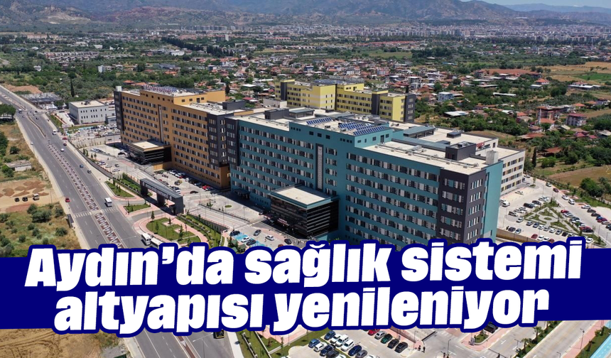 Aydın’da sağlık sistemi altyapısı yenileniyor