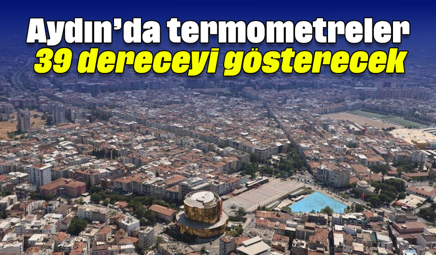 Aydın’da termometreler 39 dereceyi gösterecek