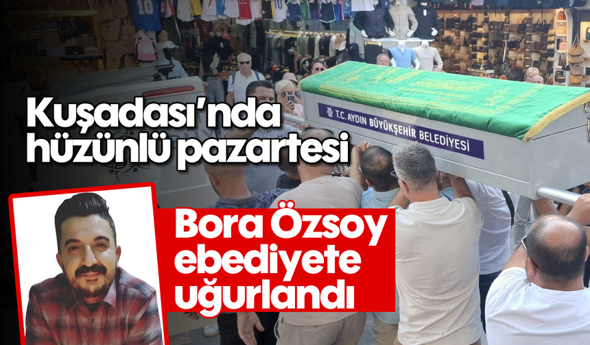 Kuşadası'nda hüzünlü pazartesi: Bora Özsoy ebediyete uğurlandı