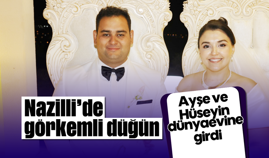 Nazilli’de görkemli düğün: Ayşe ve Hüseyin dünyaevine girdi