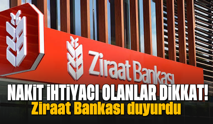 Nakit ihtiyacı olanlar dikkat: Ziraat Bankası duyurdu