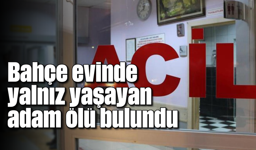 Bahçe evinde yalnız yaşayan adam ölü bulundu