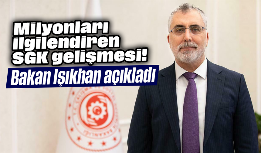 Milyonları ilgilendiren SGK gelişmesi! Bakan Işıkhan açıkladı