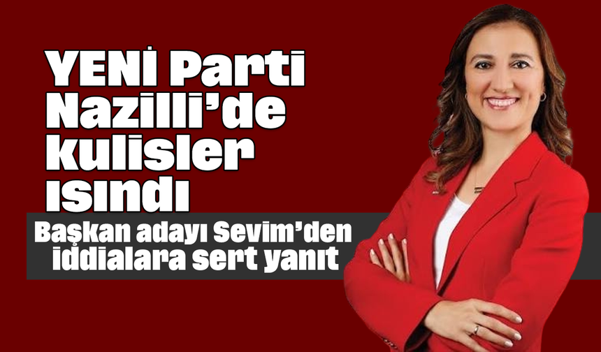YENİ Parti Nazilli’de kulisler ısındı: Başkan adayı Sevim’den iddialara sert yanıt