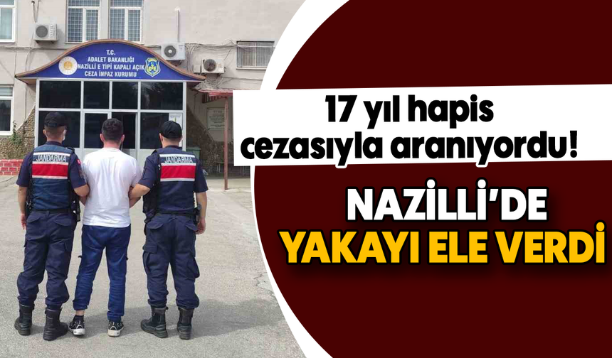 17 yıl hapis cezasıyla aranıyordu! : Nazilli’de yakayı ele verdi