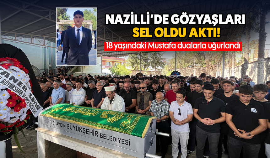 Nazilli’de gözyaşları sel oldu aktı: 18 yaşındaki Mustafa dualarla uğurlandı