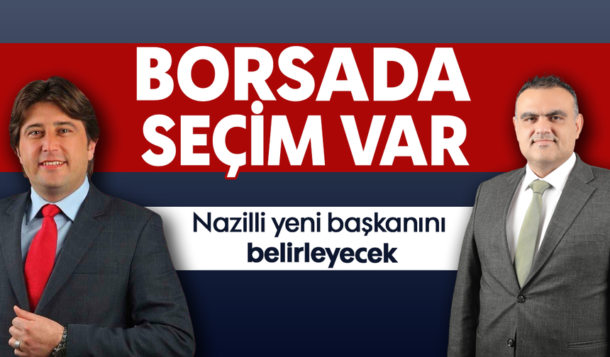 Borsada seçim var : Nazilli yeni başkanını belirleyecek