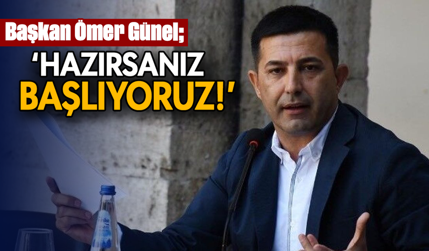 Başkan Ömer Günel; 'Hazırsanız başlıyoruz'