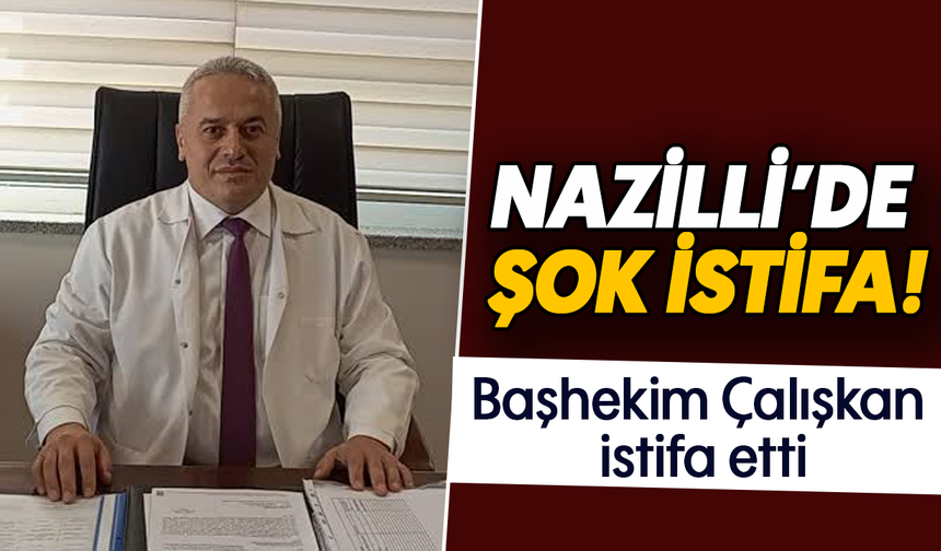 Nazilli’de şok istifa  : Başhekim Çalışkan istifa etti