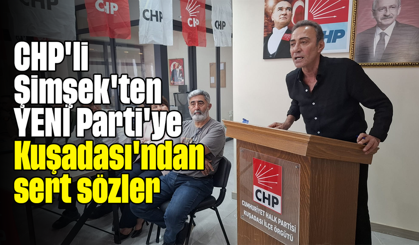 CHP'li Şimşek'ten YENİ Parti'ye Kuşadası'ndan sert sözler