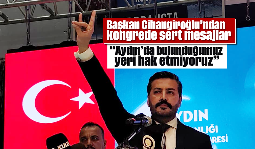 Başkan Cihangiroğlu’ndan kongrede sert mesajlar