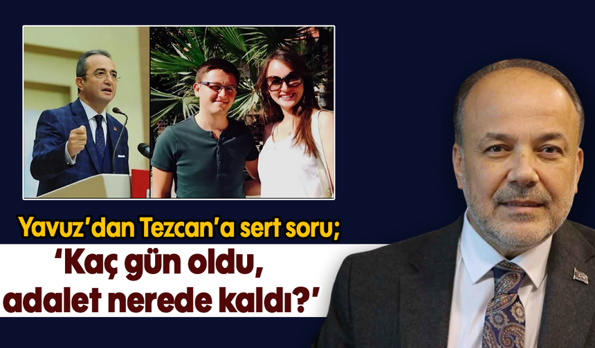 Yavuz’dan Tezcan’a sert soru: 'Kaç gün oldu, adalet nerede kaldı?'