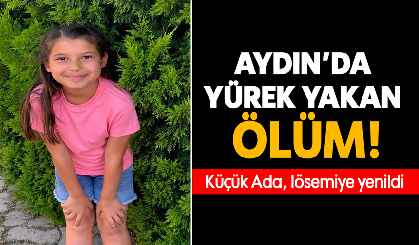 Aydın'da yürek yakan ölüm: Küçük Ada, lösemiye yenildi