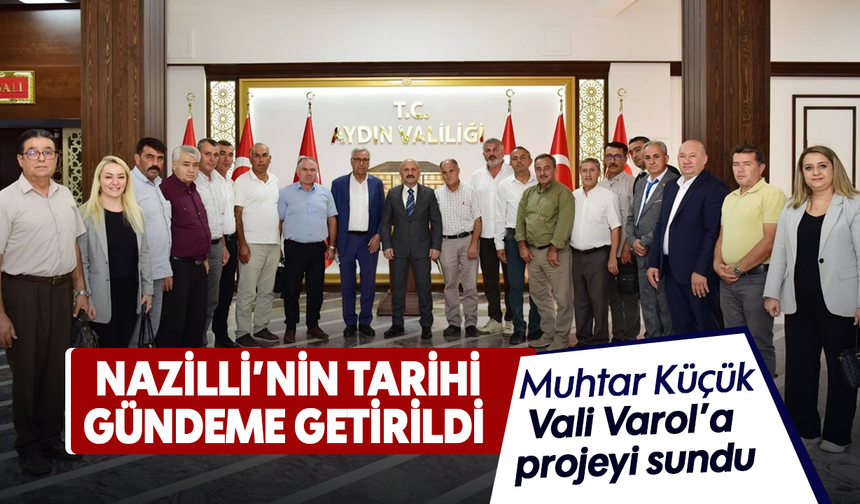 Nazilli’nin tarihi gündeme getirildi : Muhtar Küçük, Vali Varol’a projeyi sundu