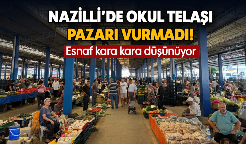Nazilli’de okul telaşı pazarı vurmadı! : Esnaf kara kara düşünüyor
