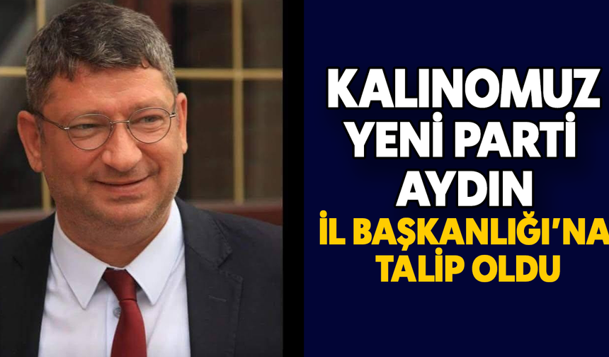 Kalınomuz, YENİ Parti Aydın İl Başkanlığı'na talip oldu