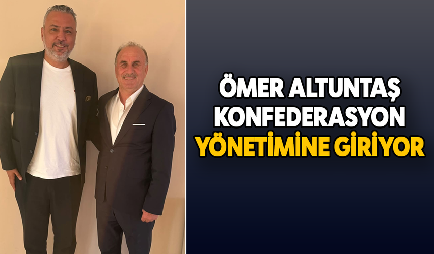 Ömer Altuntaş, konfederasyon yönetimine giriyor