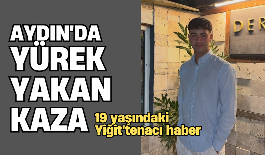 Aydın’da yürek yakan kaza: 19 yaşındaki Yiğit’ten acı haber