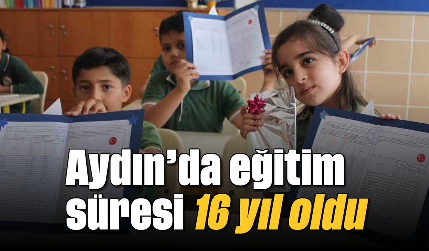 Aydın’da eğitim süresi 16 yıl oldu