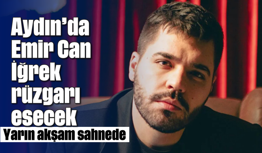 Aydın'da Emir Can İğrek rüzgarı esecek: Yarın akşam sahnede