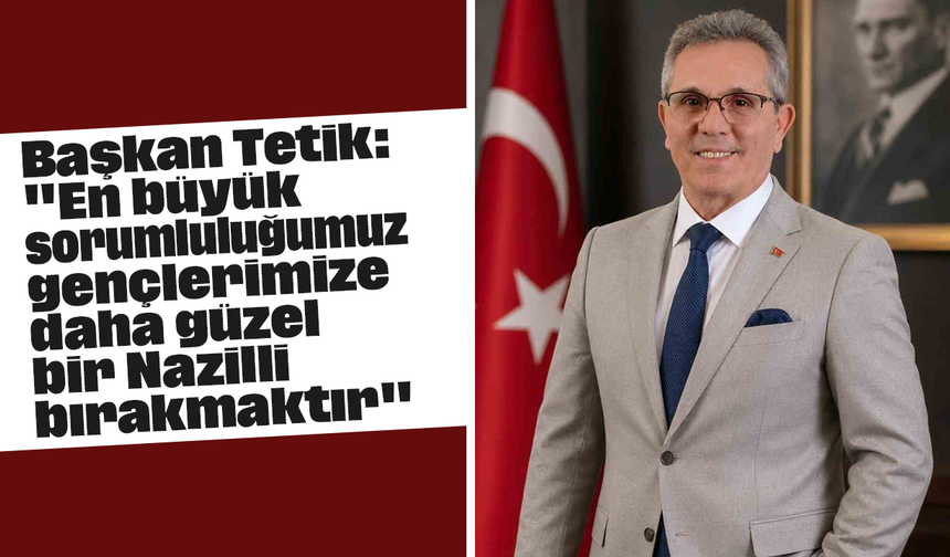 Başkan Tetik: "En büyük sorumluluğumuz, gençlerimize daha güzel bir Nazilli bırakmaktır"