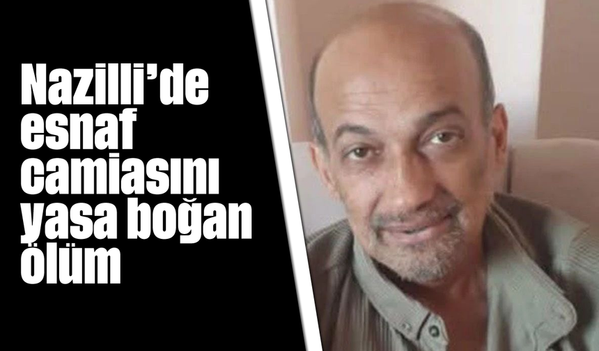 Nazilli’de esnaf camiasını yasa boğan ölüm