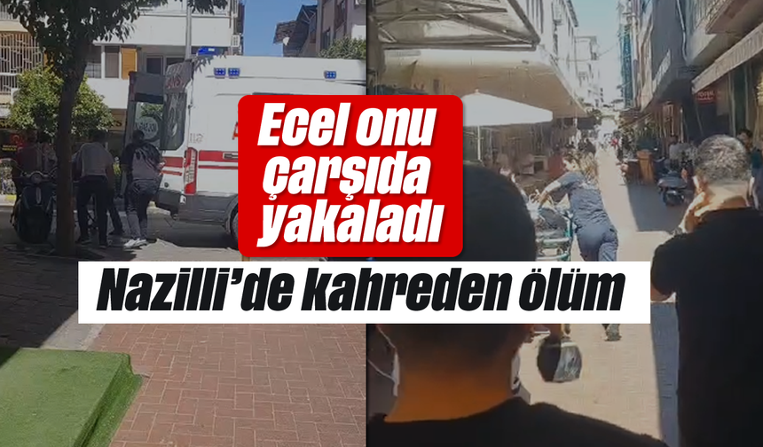 Ecel onu çarşıda yakaladı: Nazilli’de kahreden ölüm