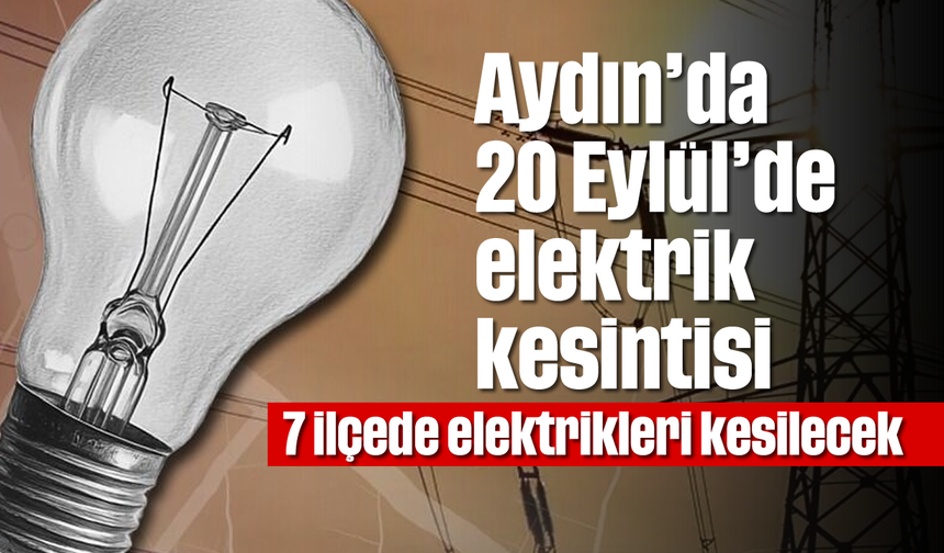 Aydın’da 20 Eylül’de elektrik kesintisi: 7 ilçede elektrikleri kesilecek