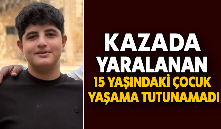 Kazada yaralanan 15 yaşındaki çocuk yaşama tutunamadı