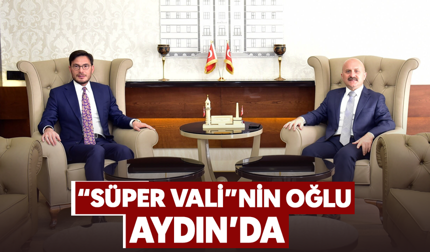 “Süper Vali”nin oğlu Aydın’da