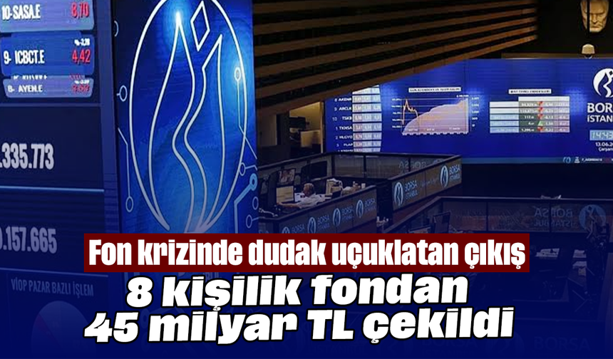 Fon krizinde dudak uçuklatan çıkış: 8 kişilik fondan 45 milyar TL çekildi
