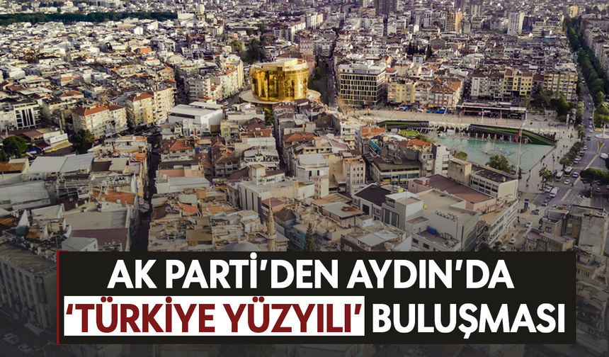 AK Parti'den Aydın'da 'Türkiye Yüzyılı' buluşması
