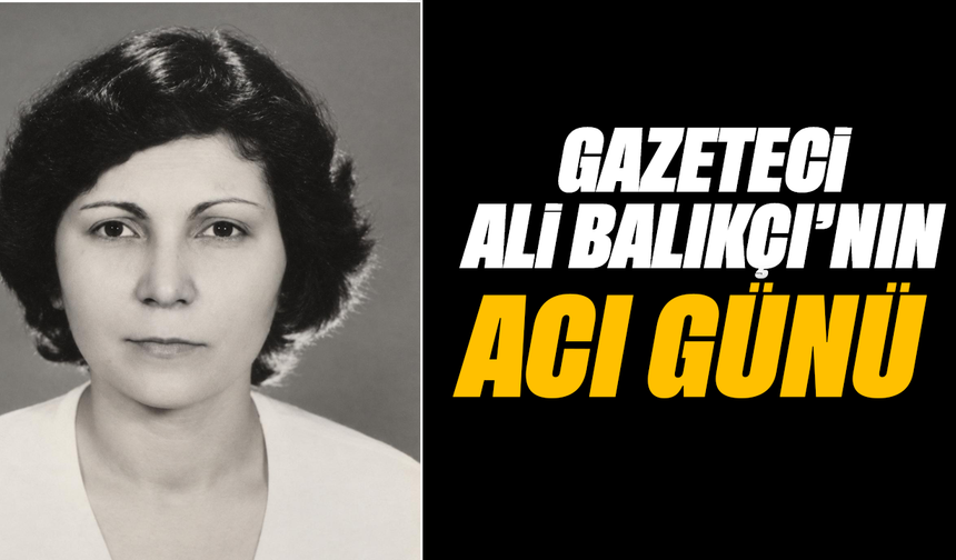 Gazeteci Ali Balıkçı’nın acı günü