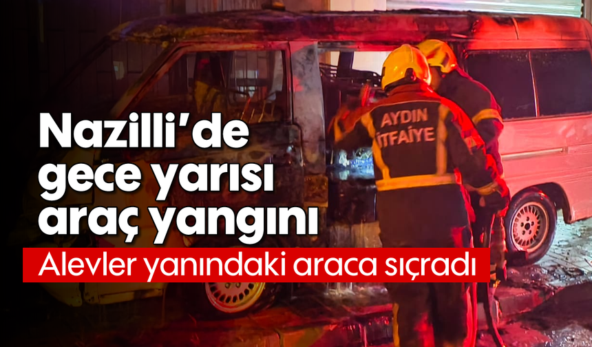 Nazilli’de gece yarısı araç yangını: Alevler yanındaki araca sıçradı