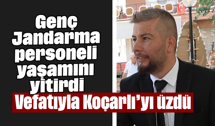 Vefatıyla Koçarlı’yı üzdü: Genç Jandarma personeli yaşamını yitirdi