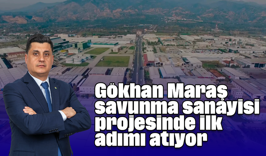 Gökhan Maraş, savunma sanayisi projesinde ilk adımı atıyor