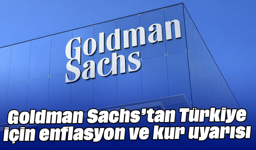 Goldman Sachs’tan Türkiye için enflasyon ve kur uyarısı