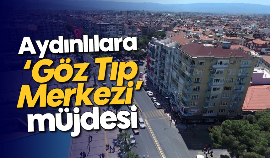 Aydınlılara 'Göz Tıp Merkezi' müjdesi