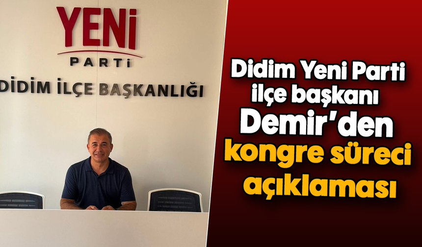 Didim Yeni Parti ilçe başkanı Demir’den kongre süreci açıklaması
