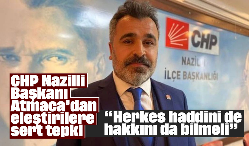 CHP Nazilli Başkanı Atmaca’dan eleştirilere sert tepki: “Herkes haddini de hakkını da bilmeli”