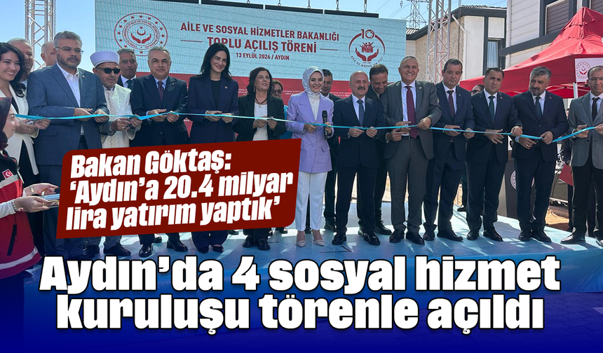 Aydın’da 4 sosyal hizmet kuruluşu törenle açıldı: Bakan Göktaş: “Aydın’a 20.4 milyar lira yatırım yaptık”