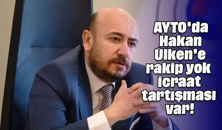 AYTO’da Hakan Ülken’e rakip yok, icraat tartışması var!
