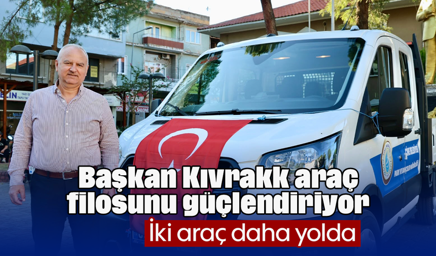 Başkan Kıvrak, araç filosunu güçlendiriyor: İki araç daha yolda