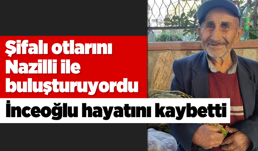 Şifalı otlarını Nazilli ile buluşturuyordu: İnceoğlu hayatını kaybetti